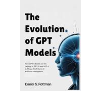 The Evolution of GPT Models: How GPT-5 Builds on the Legacy of GPT-3 and GPT-4 to Shape the Future of Artificial Intelligence