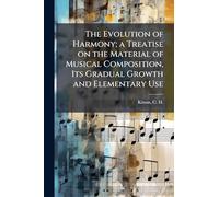 The Evolution of Harmony; a Treatise on the Material of Musical Composition, Its Gradual Growth and Elementary Use