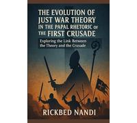 The Evolution Of Just War Theory In The Papal Rhetoric Of The First Crusade: Exploring the Link Between the Theory and the Crusade (Crusades: The 100 Series)