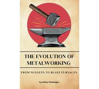 The Evolution of Metalworking: From Nuggets to Blast Furnaces: 2 (Foundations of Civilization)