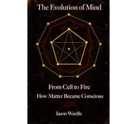 The Evolution of Mind: From Cell to Fire: How Matter Became Conscious (The Myths and the Machine)