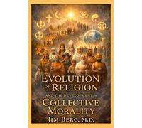 The Evolution of Religion and the Development of Collective Morality (The writings of Jim Berg, MD)