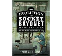 The Evolution of Socket Bayonet Manufacture : From Hand-Craft to Mechanisation 1770 -1860