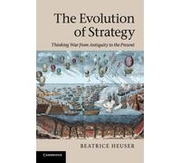 The Evolution of Strategy : Thinking War from Antiquity to the Present