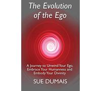 The Evolution of the Ego: A Journey to Unwind Your Ego, Embrace Your Humanness and Embody Your Divinity