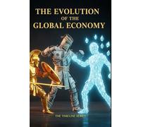 THE EVOLUTION OF THE GLOBAL ECONOMY: From Ancient Trade to Cryptocurrency (The Timeline Series)