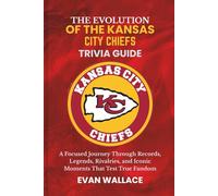 The Evolution Of The KANSAS CITY CHIEFS TRIVIA GUIDE: A Focused Journey Through Records, Legends, Rivalries, and Iconic Moments That Test True Fandom