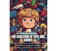 The Evolution of Toys and Games: Discover How Classic and New Toys Changed Play Forever and Boost Your Kid’s Imagination with Fun Facts and Easy Ideas (Science for Kids)