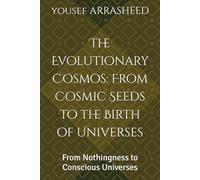 The Evolutionary Cosmos: From Cosmic Seeds to the Birth of Universes: From Nothingness to Conscious Universes (Cosmic Evolution Series)