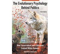 The Evolutionary Psychology Behind Politics: How Conservatism and Liberalism Evolved Within Humans: How Conservatism and Liberalism Evolved Within Humans, Third Edition