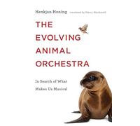 The Evolving Animal Orchestra - In Search of What Makes Us Musical (The MIT Press)