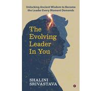 The Evolving Leader in You: Unlocking Ancient Wisdom to Become the Leader Every Moment Demands