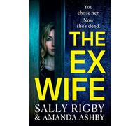 The Ex-Wife: A completely addictive, page-turning psychological thriller from Sally Rigby and Amanda Ashby