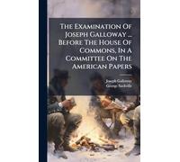 The Examination Of Joseph Galloway ... Before The House Of Commons, In A Committee On The American Papers