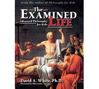 The Examined Life : Advanced Philosophy for Kids (Grades 7-12)