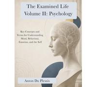 The Examined Life Volume II: Psychology: Key Concepts and Terms for Understanding Mind, Behaviour, Emotion, and the Self