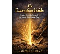 THE EXCAVATION GUIDE: A Guided Excavation for the Life You Stopped Describing Out Loud
