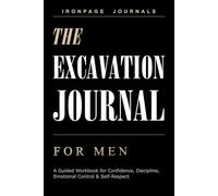 The Excavation Journal for Men: A Guided Workbook for Confronting Hidden Patterns, Building Discipline & Reclaiming Self-Respect (IRONPAGE Men's Series)
