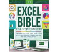 THE EXCEL BIBLE FOR OFFICE WORKERS: MATSTER EVERY EXCEL TOOL FROM A TO Z WITH PRACTICAL USE CASES FOR WORK, SCHOOL, AND BUSINESS