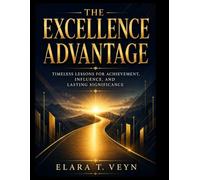 The Excellence Advantage: Timeless Lessons for Achievement, Influence, and Lasting Significance