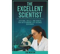 The Excellent Scientist: Systems, Skills, and Habits for Outstanding Life Science Research