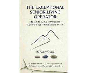 The Exceptional Senior Living Operator: The White-Glove Playbook for Communities Where Elders Thrive