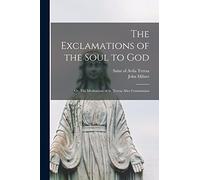 The Exclamations of the Soul to God: or, The Meditations of St. Teresa After Communion