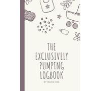 The Exclusively Pumping Logbook by Moxie Rae: Simple Logbook to Track Pumping Sessions, Feeding and Breastmilk Freezer Stash for use by Exclusively Pumping Mothers.
