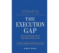 THE EXECUTION GAP: How Project Managers Become High-Impact Strategic Leaders: 8 Frameworks to Close the Distance Between Activity and Outcomes
