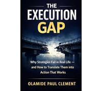 THE EXECUTION GAP: Why Strategies Fail in Real Life and How to Translate Them into Action That Works