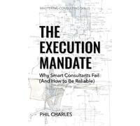 The Execution Mandate: Why Smart Consultants Fail (And How to Be Reliable) (Mastering Consulting Skills)