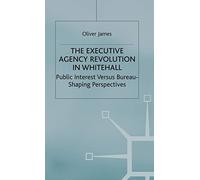 The Executive Agency Revolution in Whitehall: Public Interest versus Bureau-Shaping Perspectives (Transforming Government)