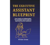The Executive Assistant Blueprint: From Admin to Indispensable - The Complete Career Guide for Aspiring Executive Assistants (The EA Professional Series)