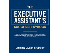The Executive Assistant's Success Playbook: How to Operate with Clarity, Structure, and Consistency While Becoming a High-Performing Strategic Partner
