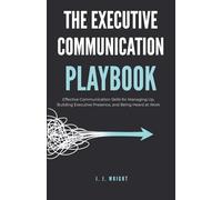 The Executive Communication Playbook: Effective Communication Skills for Managing Up, Building Executive Presence, and Being Heard at Work (Unspoken Rules of Professional Success)