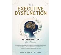 THE EXECUTIVE DYSFUNCTION WORKBOOK FOR WOMEN: An Interactive Guide with Practical Tools to Build Routines, Improve Focus, Manage Time, Regulate Emotions, and Prevent Burnout