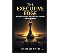 The Executive Edge: Mastering Strategy, Resilience, And leadership For Lasting impact