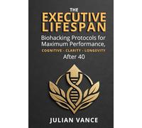 THE EXECUTIVE LIFESPAN: Biohacking Protocols for Maximum Performance, Cognitive Clarity, and Longevity After 40