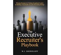 The Executive Recruiter's Playbook: Winning Strategies for Finding Exceptional Leaders & Building a Sustainable Executive Recruiting Strategy
