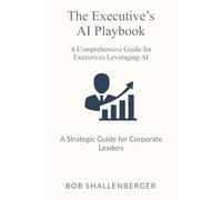 The Executive’s AI Playbook: A Comprehensive Guide to Leveraging AI for Strategy and Leadership (AI Playbook Series)
