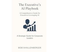The Executive’s AI Playbook: A Comprehensive Guide to Leveraging AI for Strategy and Leadership (AI Playbook Series)