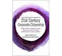 The Executive’s Guide to 21st Century Corporate Citizenship: How your Company Can Win the Battle for Reputation and Impact