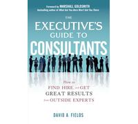 The Executive’s Guide to Consultants: How to Find, Hire and Get Great Results from Outside Experts (BUSINESS BOOKS)