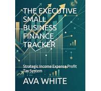 THE EXECUTIVE SMALL BUSINESS FINANCE TRACKER: Strategic Income Expense Profit Tax System