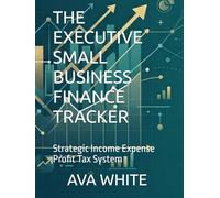 THE EXECUTIVE SMALL BUSINESS FINANCE TRACKER: Strategic Income Expense Profit Tax System