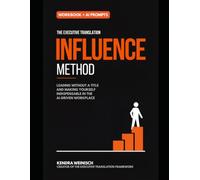 The Executive Translation Influence Method: Leading Without a Title and Making Yourself Indispensable in the AI-Driven Workplace (The Executive Translation Method Series)