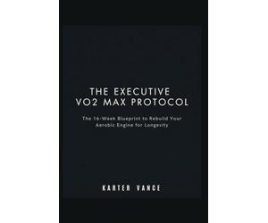 THE EXECUTIVE VO2 MAX PROTOCOL: The 16-W lueprint to Rebuild Your Aerobic Engine for Longevity