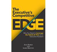 The Executive's Competitive Edge: Why You Need to Leverage the Talents & Time of an Executive Assistant