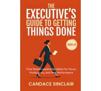 The Executive's Guide to Getting Things Done: Time-Tested Leadership Habits for Focus, Productivity, and Peak Performance: 6 (The Quiet Legacy Series)