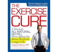 The Exercise Cure: A Doctor's All-Natural, No-Pill Prescription for Better Health & Longer Life